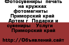 Фотосувениры, печать на кружках, фотомагниты. - Приморский край, Артем г. Подарки и сувениры » Услуги   . Приморский край